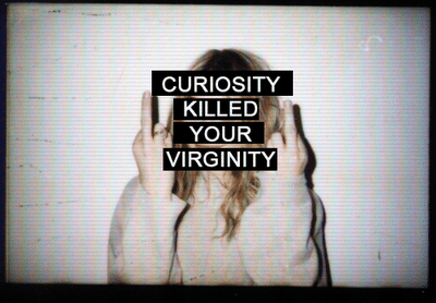 Curiosity Killed Your Virginity